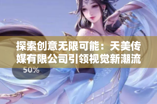 探索创意无限可能：天美传媒有限公司引领视觉新潮流