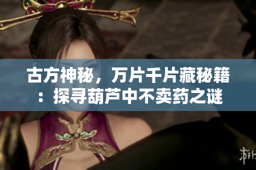 古方神秘，万片千片藏秘籍：探寻葫芦中不卖药之谜