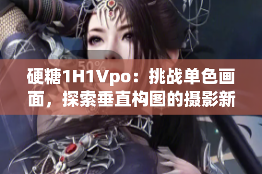 硬糖1H1Vpo：挑战单色画面，探索垂直构图的摄影新境界