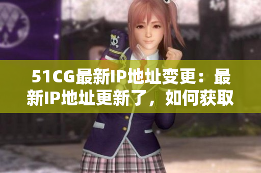 51CG最新IP地址变更：最新IP地址更新了，如何获取？