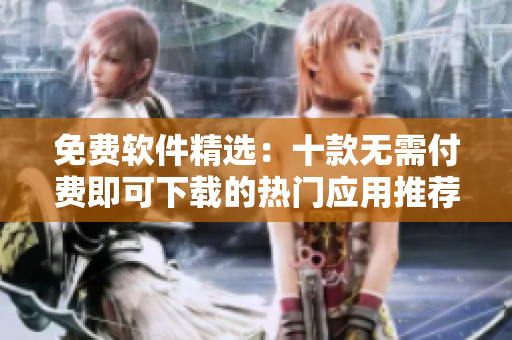免费软件精选：十款无需付费即可下载的热门应用推荐