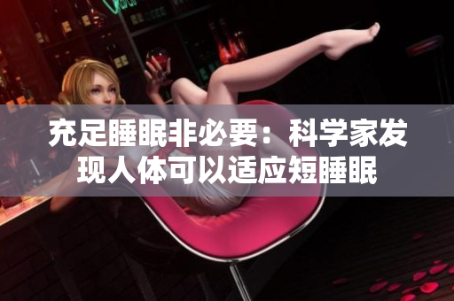 充足睡眠非必要：科学家发现人体可以适应短睡眠