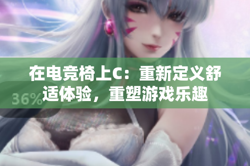 在电竞椅上C：重新定义舒适体验，重塑游戏乐趣