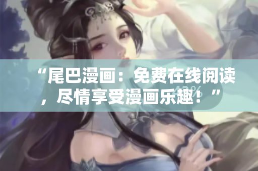 “尾巴漫画：免费在线阅读，尽情享受漫画乐趣！”