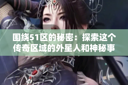 围绕51区的秘密：探索这个传奇区域的外星人和神秘事件