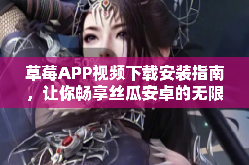 草莓APP视频下载安装指南，让你畅享丝瓜安卓的无限高清视界