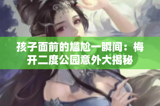 孩子面前的尴尬一瞬间：梅开二度公园意外大揭秘