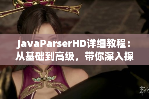 JavaParserHD详细教程：从基础到高级，带你深入探索夫妻编程技巧