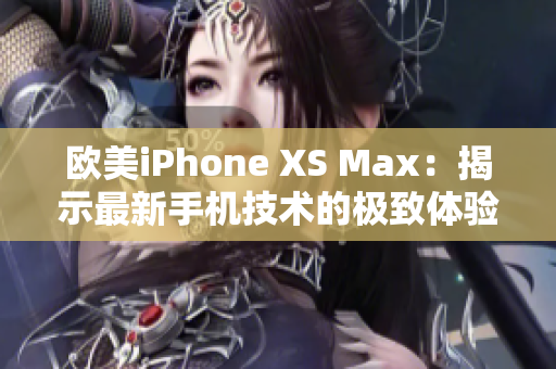 欧美iPhone XS Max：揭示最新手机技术的极致体验