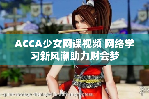 ACCA少女网课视频 网络学习新风潮助力财会梦