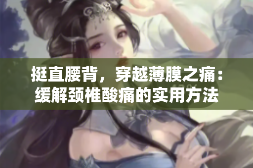 挺直腰背，穿越薄膜之痛：缓解颈椎酸痛的实用方法