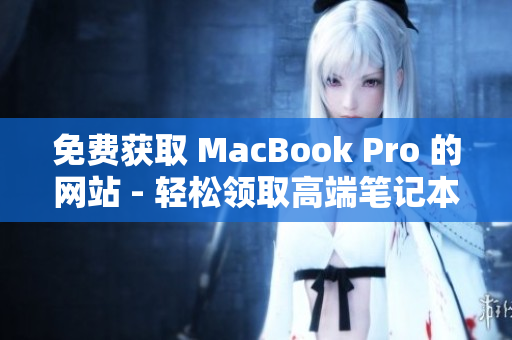 免费获取 MacBook Pro 的网站 - 轻松领取高端笔记本电脑