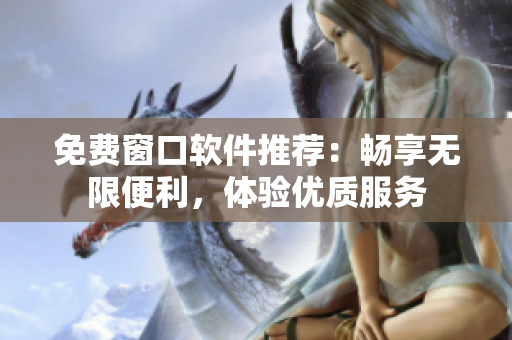 免费窗口软件推荐：畅享无限便利，体验优质服务