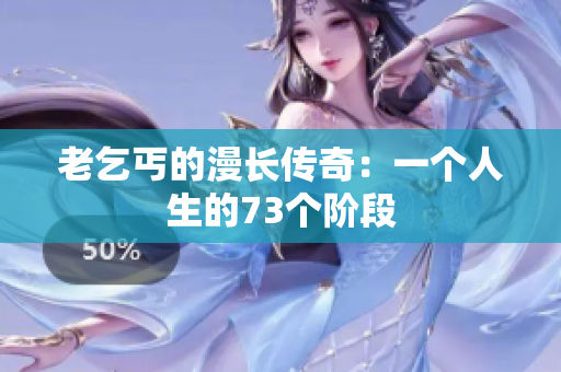 老乞丐的漫长传奇：一个人生的73个阶段
