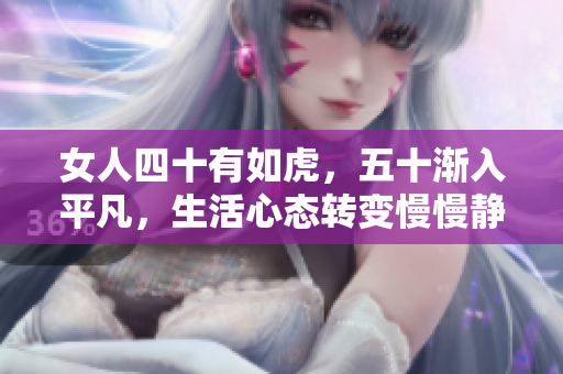 女人四十有如虎，五十渐入平凡，生活心态转变慢慢静好