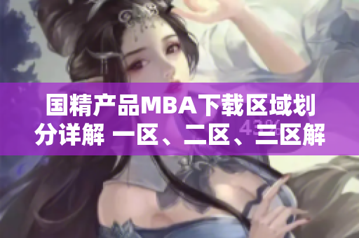 国精产品MBA下载区域划分详解 一区、二区、三区解析
