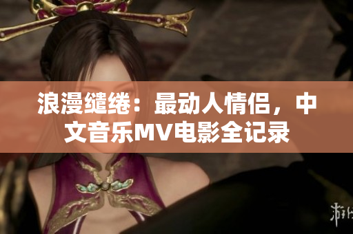 浪漫缱绻：最动人情侣，中文音乐MV电影全记录