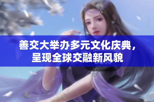 善交大举办多元文化庆典，呈现全球交融新风貌