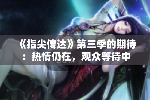 《指尖传达》第三季的期待：热情仍在，观众等待中