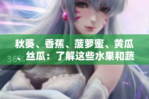 秋葵、香蕉、菠萝蜜、黄瓜、丝瓜：了解这些水果和蔬菜的特点与区别