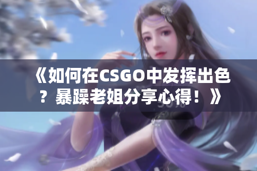 《如何在CSGO中发挥出色？暴躁老姐分享心得！》
