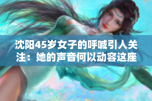 沈阳45岁女子的呼喊引人关注：她的声音何以动容这座城市？