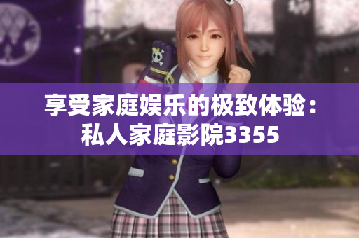 享受家庭娱乐的极致体验：私人家庭影院3355