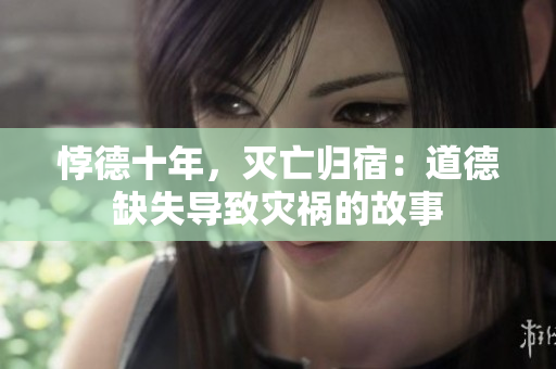 悖德十年，灭亡归宿：道德缺失导致灾祸的故事