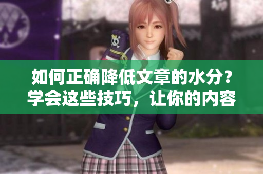 如何正确降低文章的水分？学会这些技巧，让你的内容更干练！