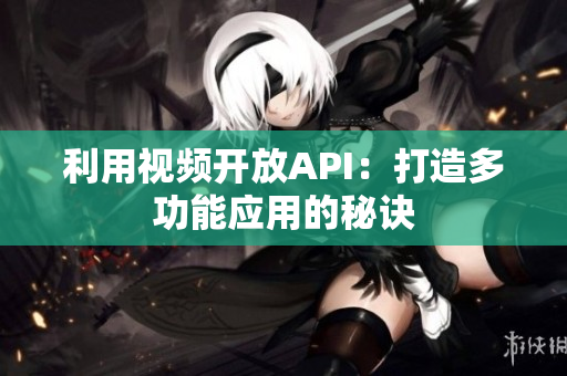 利用视频开放API：打造多功能应用的秘诀