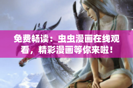 免费畅读：虫虫漫画在线观看，精彩漫画等你来啦！