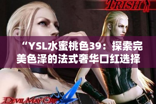 “YSL水蜜桃色39：探索完美色泽的法式奢华口红选择”