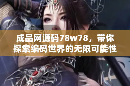 成品网源码78w78，带你探索编码世界的无限可能性！