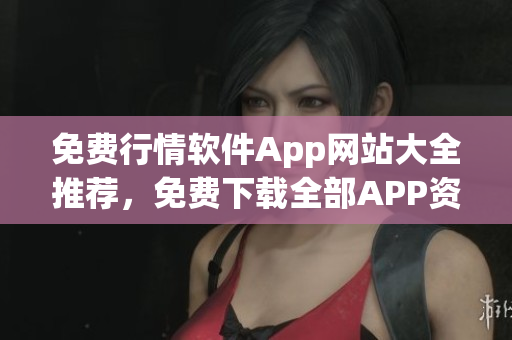 免费行情软件App网站大全推荐，免费下载全部APP资源助您更好投资。