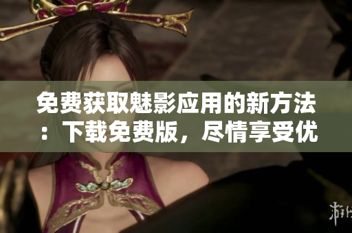免费获取魅影应用的新方法：下载免费版，尽情享受优质内容！