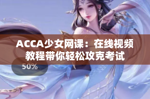 ACCA少女网课：在线视频教程带你轻松攻克考试