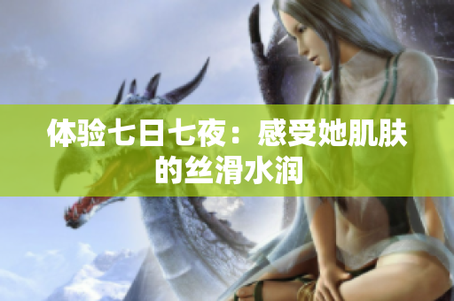 体验七日七夜：感受她肌肤的丝滑水润