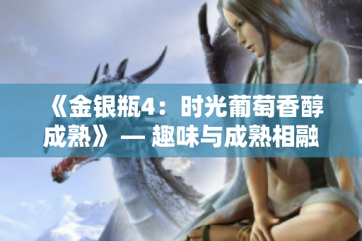 《金银瓶4：时光葡萄香醇成熟》 — 趣味与成熟相融，经典续作悄然登场！