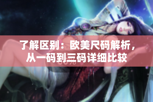 了解区别：欧美尺码解析，从一码到三码详细比较
