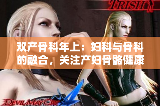 双产骨科年上：妇科与骨科的融合，关注产妇骨骼健康
