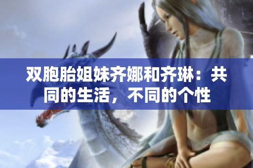 双胞胎姐妹齐娜和齐琳：共同的生活，不同的个性