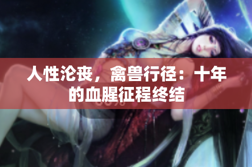 人性沦丧，禽兽行径：十年的血腥征程终结