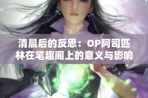 清晨后的反思：OP阿司匹林在笔趣阁上的意义与影响