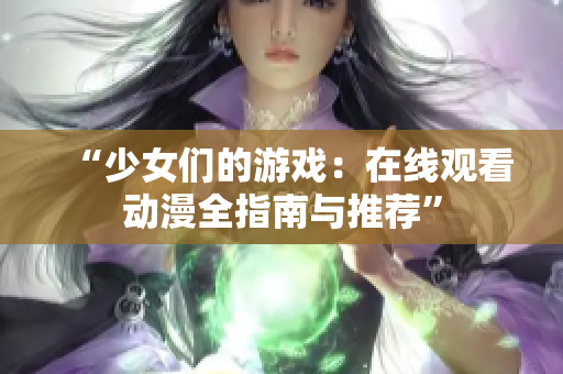 “少女们的游戏：在线观看动漫全指南与推荐”
