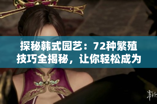 探秘韩式园艺：72种繁殖技巧全揭秘，让你轻松成为植物专家