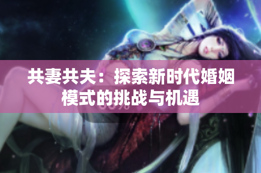 共妻共夫：探索新时代婚姻模式的挑战与机遇