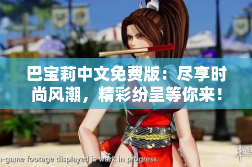 巴宝莉中文免费版：尽享时尚风潮，精彩纷呈等你来！