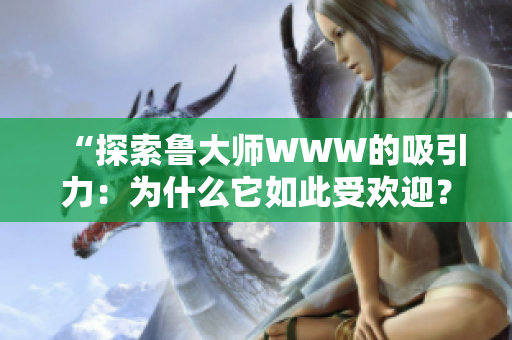 “探索鲁大师WWW的吸引力：为什么它如此受欢迎？”
