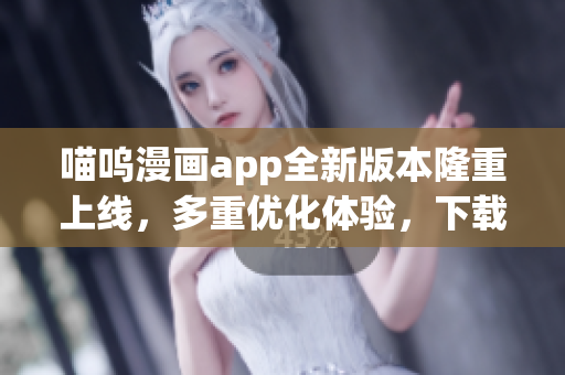 喵呜漫画app全新版本隆重上线，多重优化体验，下载立享最新更新！