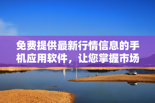 免费提供最新行情信息的手机应用软件，让您掌握市场动态